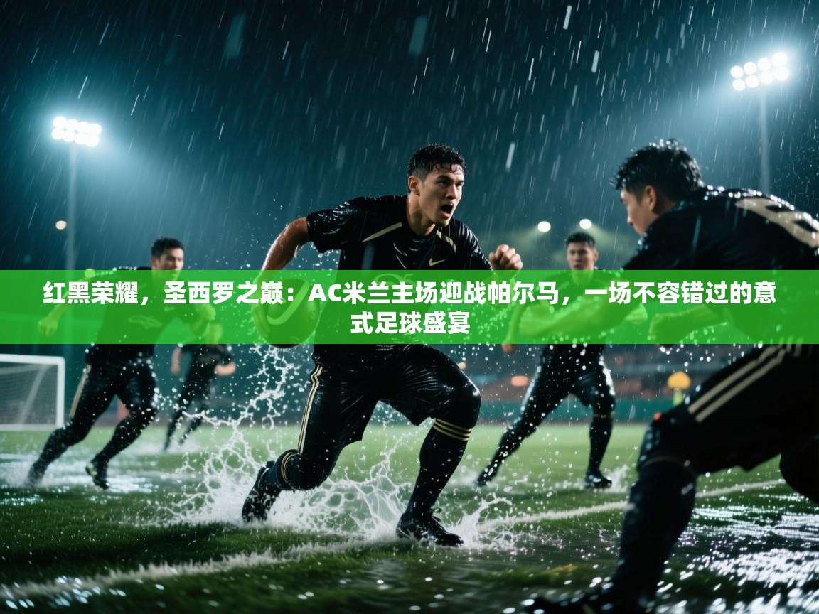 红黑荣耀,圣西罗之巅:AC米兰主场迎战帕尔马,一场不容错过的意式足球盛宴 第1张