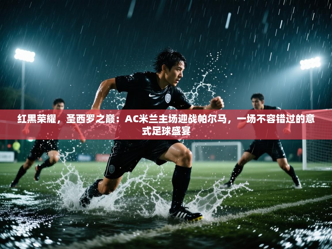 红黑荣耀,圣西罗之巅:AC米兰主场迎战帕尔马,一场不容错过的意式足球盛宴 第2张