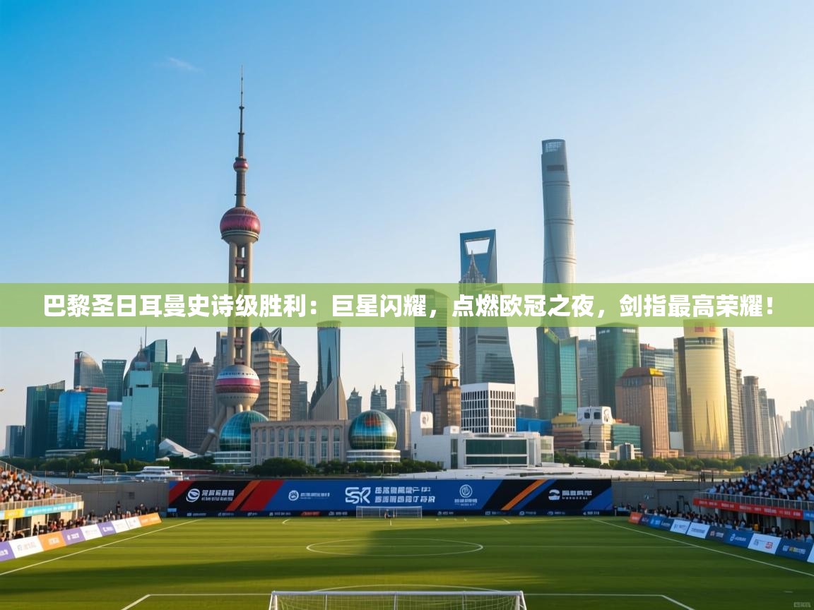 巴黎圣日耳曼史诗级胜利:巨星闪耀,点燃欧冠之夜,剑指最高荣耀! 第2张